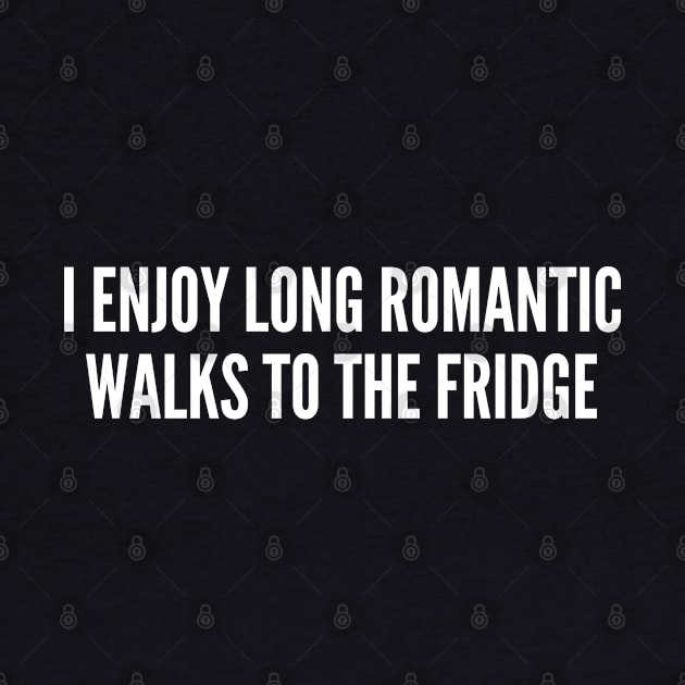 I Enjoy Long Romantic Walks To The Fridge - Funny Food Humor Joke Slogan Statement by sillyslogans